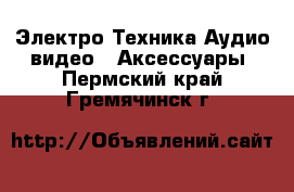 Электро-Техника Аудио-видео - Аксессуары. Пермский край,Гремячинск г.